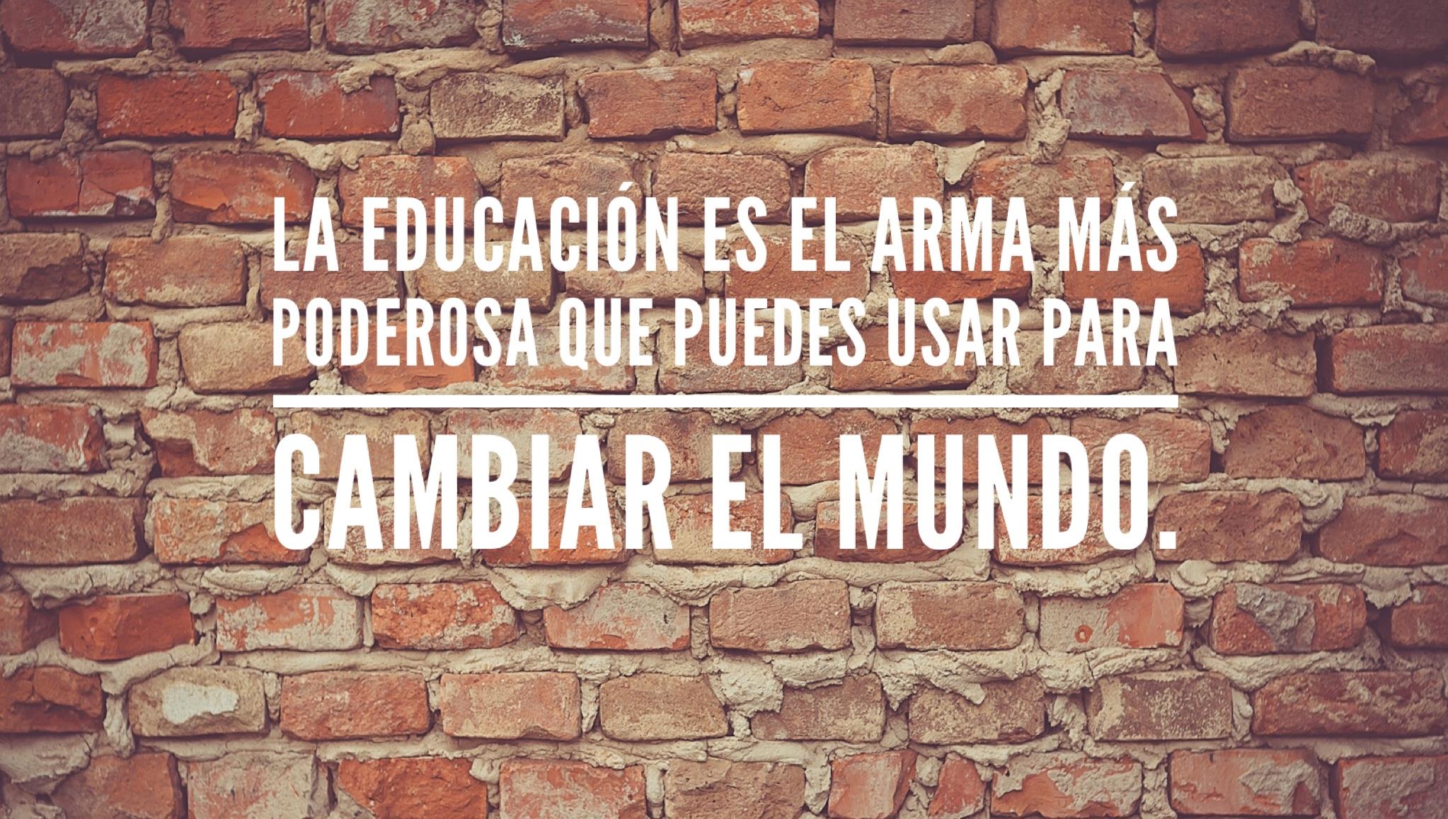 La Educación es el arma más poderosa que puedes usar para cambiar el 